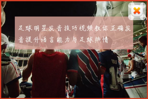 足球明星发音技巧视频教你正确发音提升语言能力与足球热情