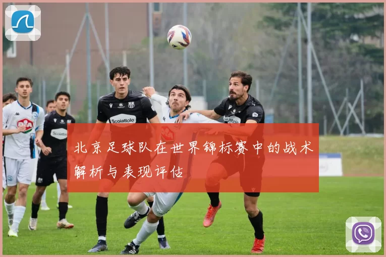 北京足球队在世界锦标赛中的战术解析与表现评估