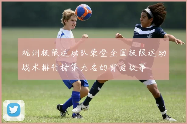 杭州极限运动队荣登全国极限运动战术排行榜第九名的背后故事