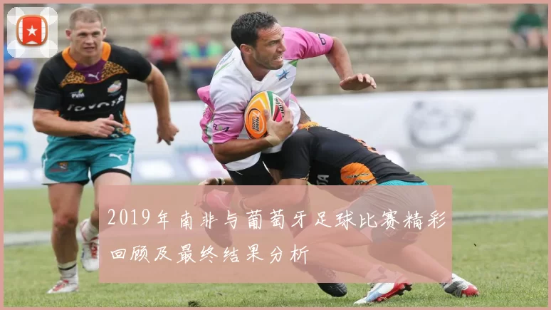 2019年南非与葡萄牙足球比赛精彩回顾及最终结果分析