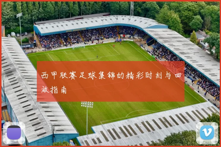 西甲联赛足球集锦的精彩时刻与回放指南