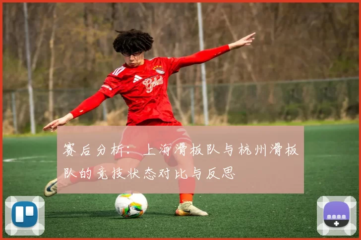赛后分析：上海滑板队与杭州滑板队的竞技状态对比与反思