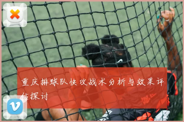 重庆排球队快攻战术分析与效果评估探讨